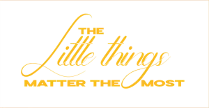 The Little Things – little things matter the most